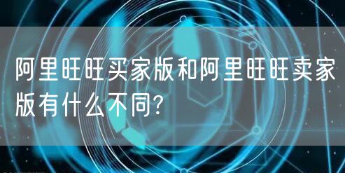 阿里旺旺买家版和阿里旺旺卖家版有什么不同?