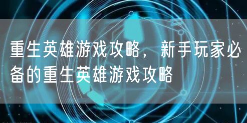 重生英雄游戏攻略，新手玩家必备的重生英雄游戏攻略