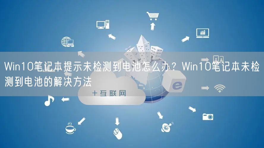 Win10笔记本提示未检测到电池怎么办？Win10笔记本未检测到电池的解决方法