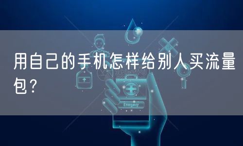 用自己的手机怎样给别人买流量包？