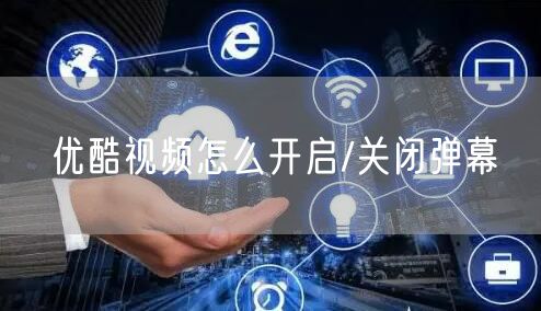 优酷视频怎么开启/关闭弹幕