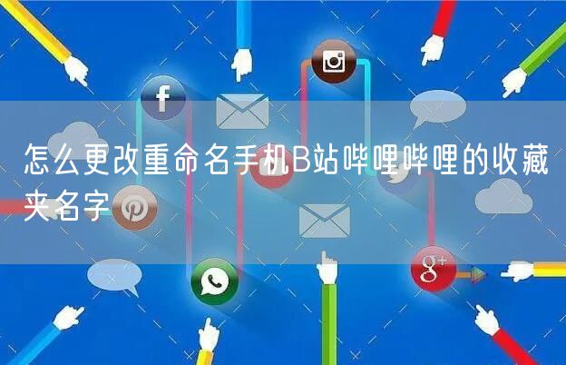 怎么更改重命名手机B站哔哩哔哩的收藏夹名字