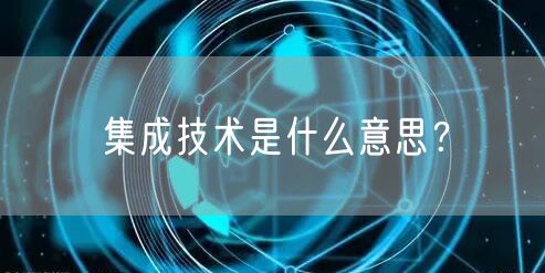 集成技术是什么意思？