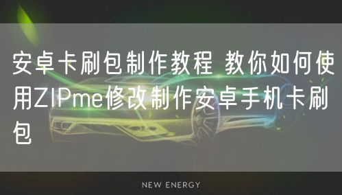 安卓卡刷包制作教程 教你如何使用ZIPme修改制作安卓手机卡刷包