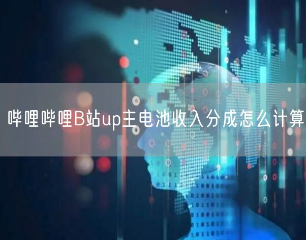 哔哩哔哩B站up主电池收入分成怎么计算