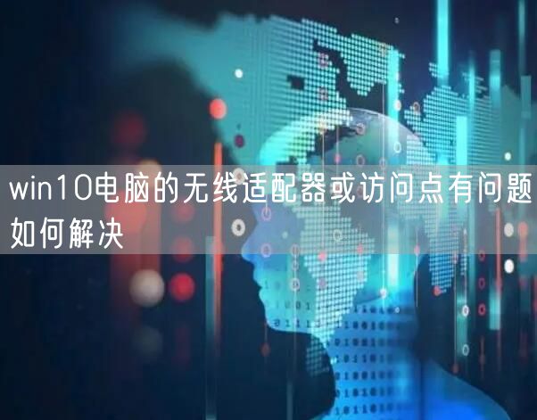 win10电脑的无线适配器或访问点有问题如何解决