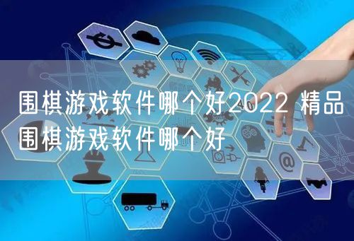 围棋游戏软件哪个好2022 精品围棋游戏软件哪个好