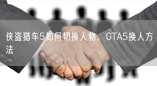 侠盗猎车5如何切换人物，GTA5换人方法