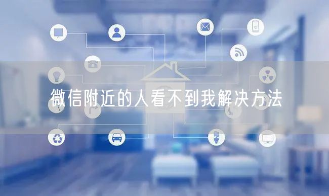 微信附近的人看不到我解决方法