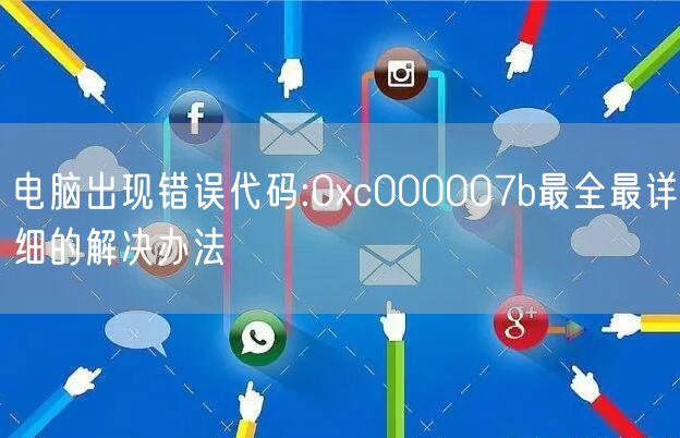 电脑出现错误代码:0xc000007b最全最详细的解决办法