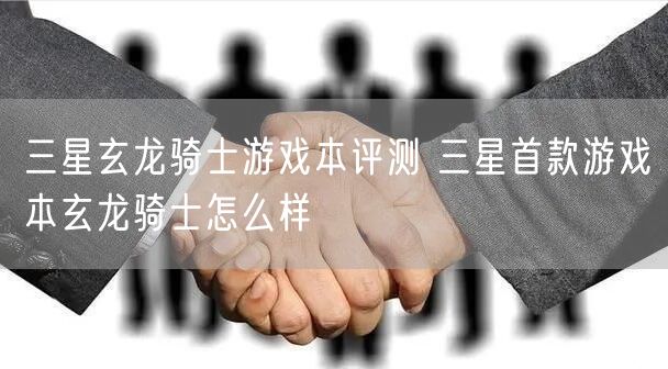 三星玄龙骑士游戏本评测 三星首款游戏本玄龙骑士怎么样