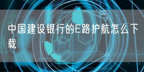 中国建设银行的E路护航怎么下载