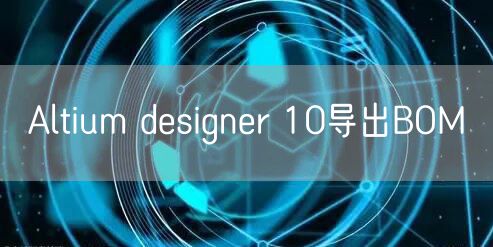Altium designer 10导出BOM