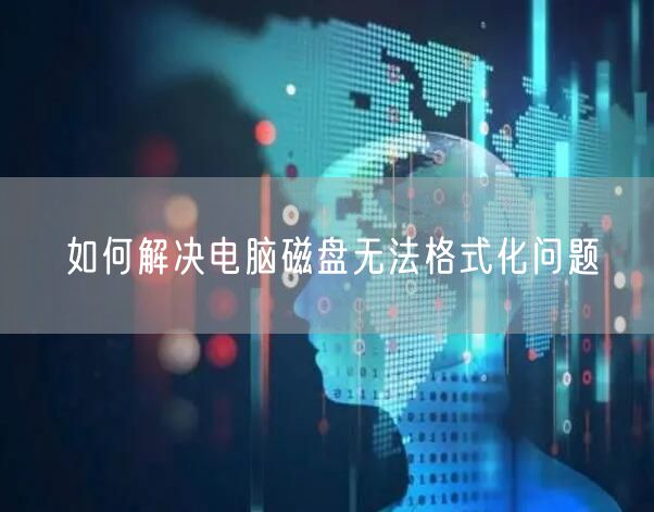 如何解决电脑磁盘无法格式化问题