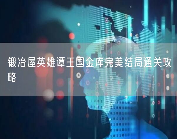 锻冶屋英雄谭王国金库完美结局通关攻略