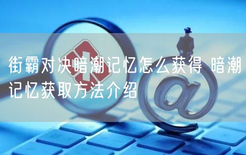 街霸对决暗潮记忆怎么获得 暗潮记忆获取方法介绍