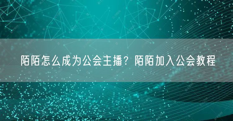 陌陌怎么成为公会主播？陌陌加入公会教程