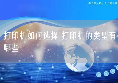 打印机如何选择 打印机的类型有哪些
