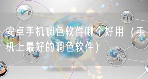安卓手机调色软件哪个好用（手机上最好的调色软件）