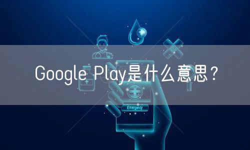 Google Play是什么意思？