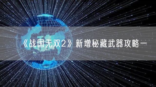 《战国无双2》新增秘藏武器攻略一