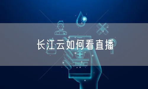 长江云如何看直播