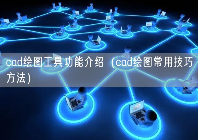 cad绘图工具功能介绍（cad绘图常用技巧方法）