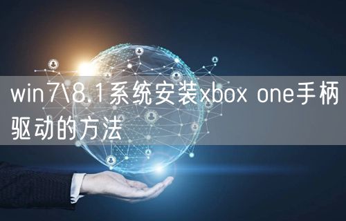 win7\8.1系统安装xbox one手柄驱动的方法