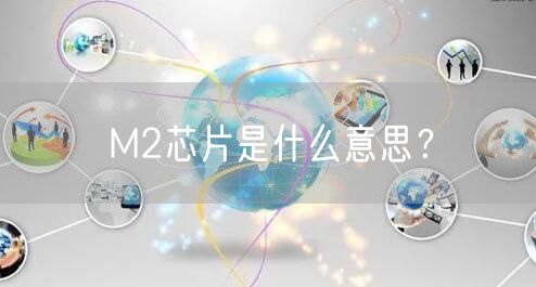 M2芯片是什么意思？