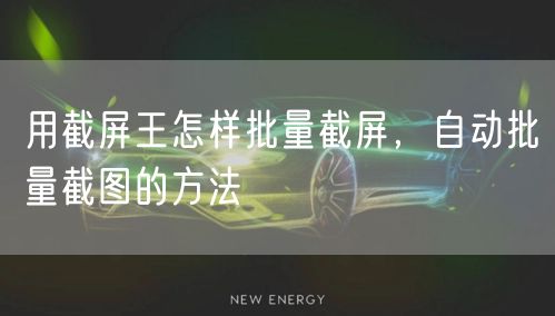 用截屏王怎样批量截屏，自动批量截图的方法