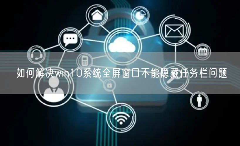 如何解决win10系统全屏窗口不能隐藏任务栏问题