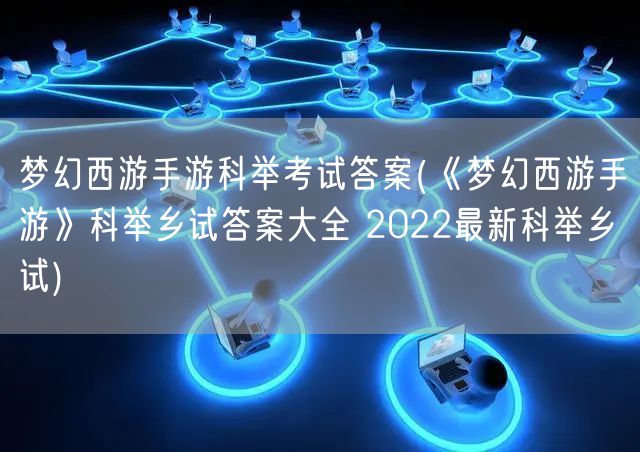 梦幻西游手游科举考试答案(《梦幻西游手游》科举乡试答案大全 2022最新科举乡试)