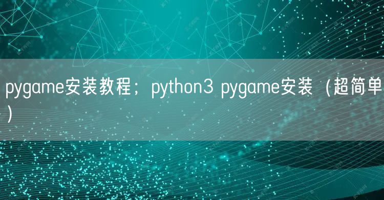 pygame安装教程；python3 pygame安装（超简单）