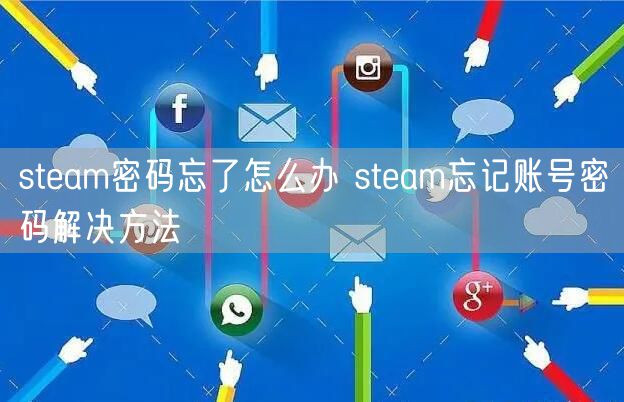 steam密码忘了怎么办 steam忘记账号密码解决方法