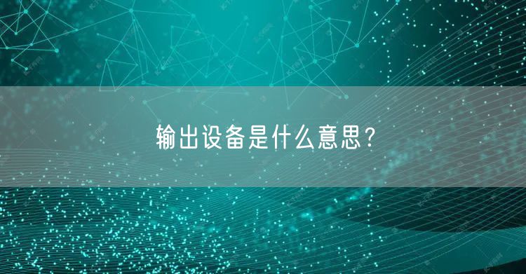 输出设备是什么意思？
