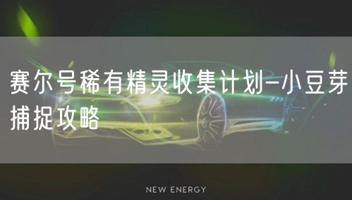 赛尔号稀有精灵收集计划-小豆芽捕捉攻略