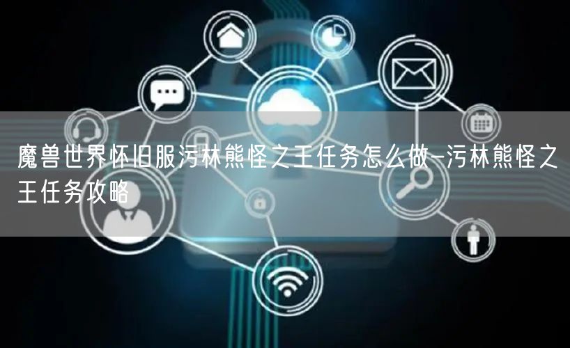 魔兽世界怀旧服污林熊怪之王任务怎么做-污林熊怪之王任务攻略