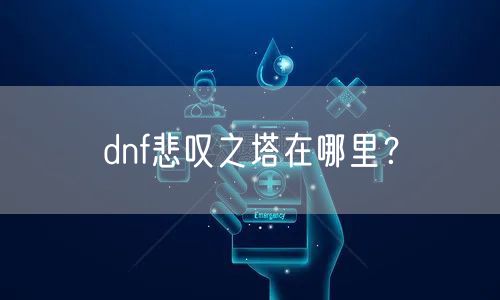 dnf悲叹之塔在哪里？