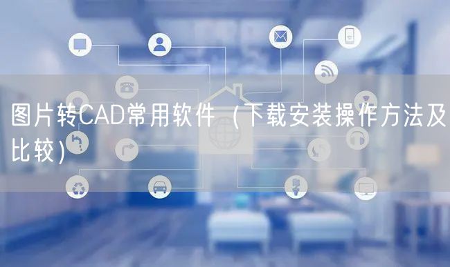 图片转CAD常用软件（下载安装操作方法及比较）