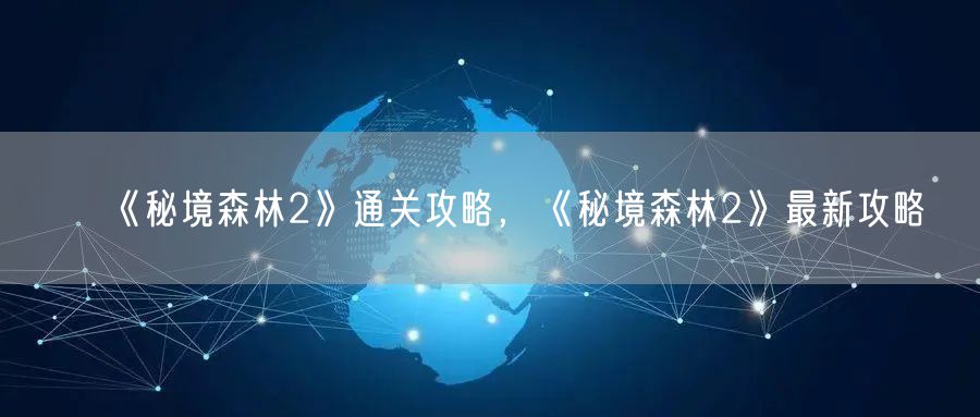 《秘境森林2》通关攻略，《秘境森林2》最新攻略