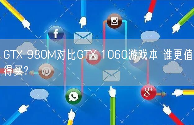 GTX 980M对比GTX 1060游戏本 谁更值得买?