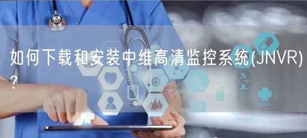 如何下载和安装中维高清监控系统(JNVR)？