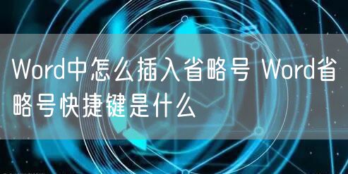 Word中怎么插入省略号 Word省略号快捷键是什么