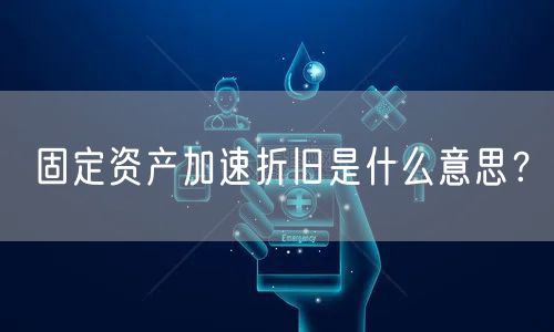 固定资产加速折旧是什么意思？
