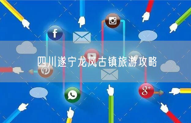 四川遂宁龙凤古镇旅游攻略