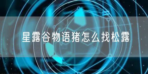 星露谷物语猪怎么找松露