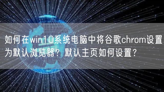 如何在win10系统电脑中将谷歌chrom设置为默认浏览器？默认主页如何设置？