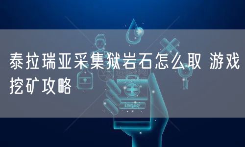 泰拉瑞亚采集狱岩石怎么取 游戏挖矿攻略