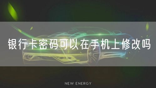 银行卡密码可以在手机上修改吗