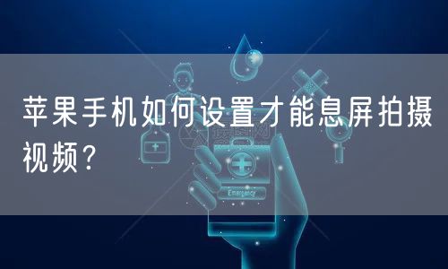 苹果手机如何设置才能息屏拍摄视频？